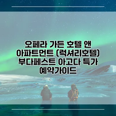 오페라 가든 호텔 앤 아파트먼트 (럭셔리호텔) 부다페스트 아고다 특가 예약가이드