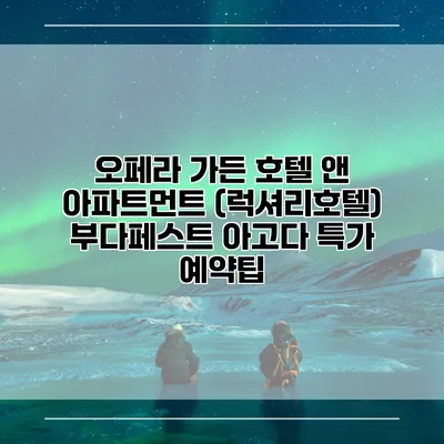 오페라 가든 호텔 앤 아파트먼트 (럭셔리호텔) 부다페스트 아고다 특가 예약팁