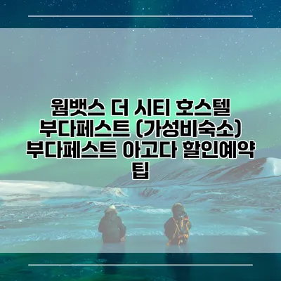 웜뱃스 더 시티 호스텔 부다페스트 (가성비숙소) 부다페스트 아고다 할인예약 팁