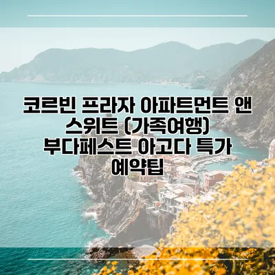 코르빈 프라자 아파트먼트 앤 스위트 (가족여행) 부다페스트 아고다 특가 예약팁