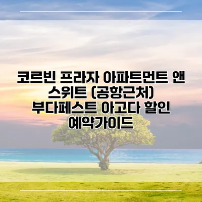 코르빈 프라자 아파트먼트 앤 스위트 (공항근처) 부다페스트 아고다 할인 예약가이드
