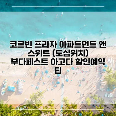 코르빈 프라자 아파트먼트 앤 스위트 (도심위치) 부다페스트 아고다 할인예약 팁