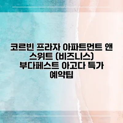 코르빈 프라자 아파트먼트 앤 스위트 (비즈니스) 부다페스트 아고다 특가 예약팁