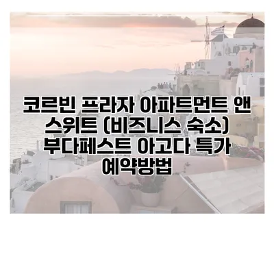 코르빈 프라자 아파트먼트 앤 스위트 (비즈니스 숙소) 부다페스트 아고다 특가 예약방법