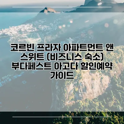 코르빈 프라자 아파트먼트 앤 스위트 (비즈니스 숙소) 부다페스트 아고다 할인예약 가이드
