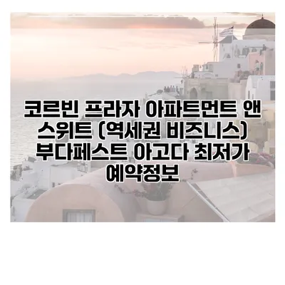 코르빈 프라자 아파트먼트 앤 스위트 (역세권 비즈니스) 부다페스트 아고다 최저가 예약정보