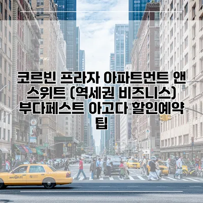코르빈 프라자 아파트먼트 앤 스위트 (역세권 비즈니스) 부다페스트 아고다 할인예약 팁