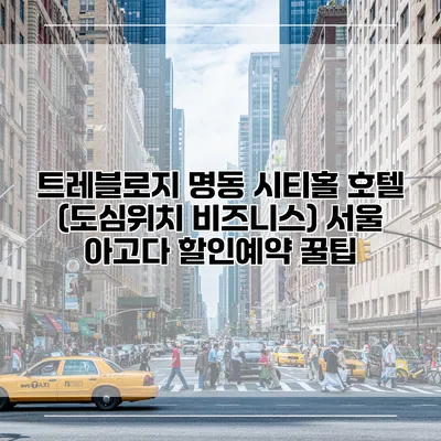 트레블로지 명동 시티홀 호텔 (도심위치 비즈니스) 서울 아고다 할인예약 꿀팁