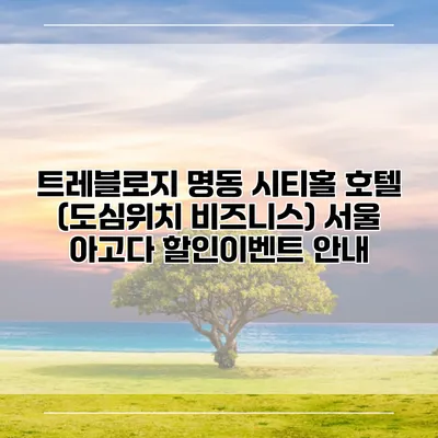 트레블로지 명동 시티홀 호텔 (도심위치 비즈니스) 서울 아고다 할인이벤트 안내