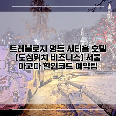 트레블로지 명동 시티홀 호텔 (도심위치 비즈니스) 서울 아고다 할인코드 예약팁