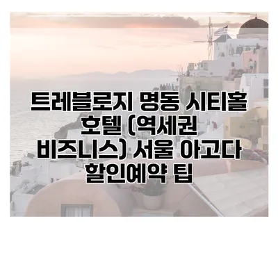 트레블로지 명동 시티홀 호텔 (역세권 비즈니스) 서울 아고다 할인예약 팁