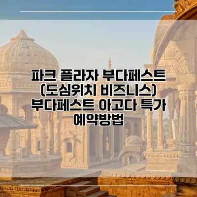 파크 플라자 부다페스트 (도심위치 비즈니스) 부다페스트 아고다 특가 예약방법