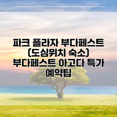 파크 플라자 부다페스트 (도심위치 숙소) 부다페스트 아고다 특가 예약팁
