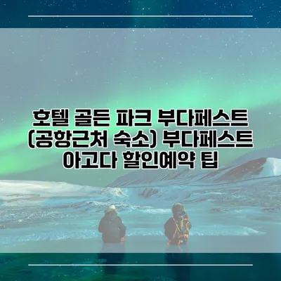 호텔 골든 파크 부다페스트 (공항근처 숙소) 부다페스트 아고다 할인예약 팁