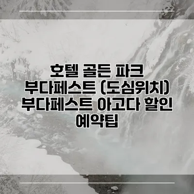 호텔 골든 파크 부다페스트 (도심위치) 부다페스트 아고다 할인 예약팁