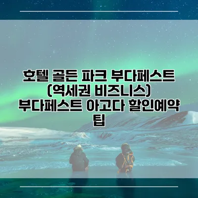 호텔 골든 파크 부다페스트 (역세권 비즈니스) 부다페스트 아고다 할인예약 팁
