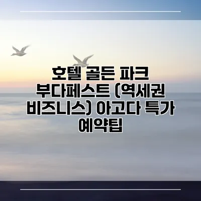 호텔 골든 파크 부다페스트 (역세권 비즈니스) 아고다 특가 예약팁