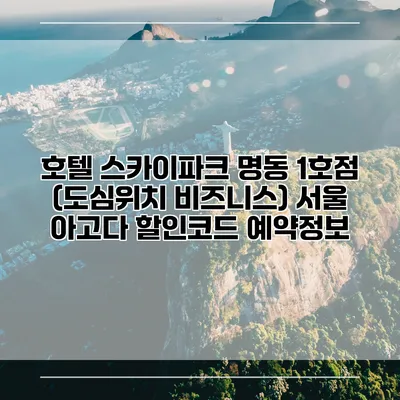 호텔 스카이파크 명동 1호점 (도심위치 비즈니스) 서울 아고다 할인코드 예약정보
