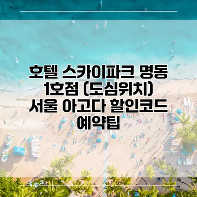 호텔 스카이파크 명동 1호점 (도심위치) 서울 아고다 할인코드 예약팁
