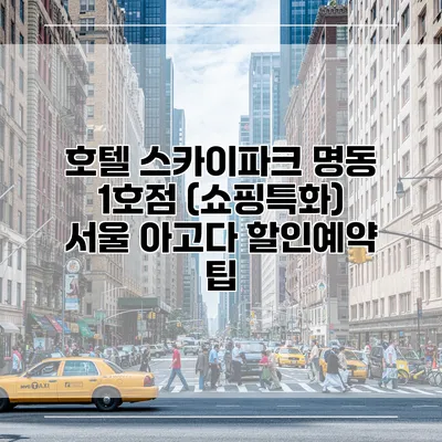 호텔 스카이파크 명동 1호점 (쇼핑특화) 서울 아고다 할인예약 팁