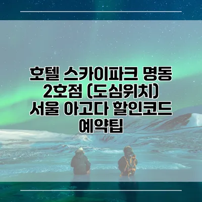 호텔 스카이파크 명동 2호점 (도심위치) 서울 아고다 할인코드 예약팁