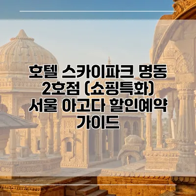 호텔 스카이파크 명동 2호점 (쇼핑특화) 서울 아고다 할인예약 가이드