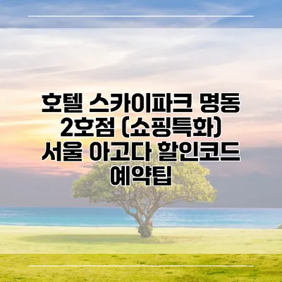 호텔 스카이파크 명동 2호점 (쇼핑특화) 서울 아고다 할인코드 예약팁