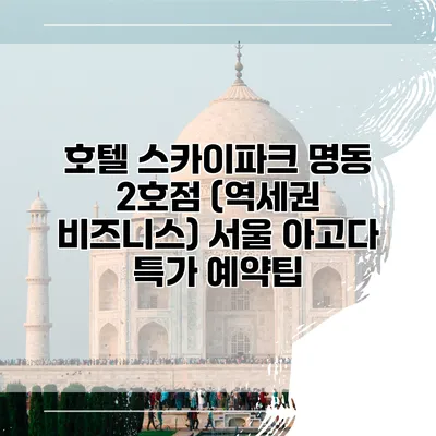 호텔 스카이파크 명동 2호점 (역세권 비즈니스) 서울 아고다 특가 예약팁