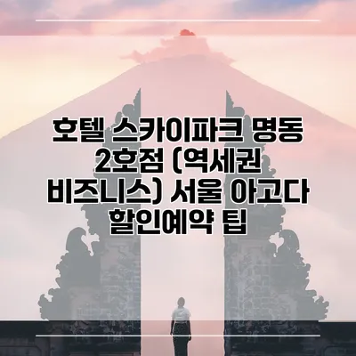 호텔 스카이파크 명동 2호점 (역세권 비즈니스) 서울 아고다 할인예약 팁