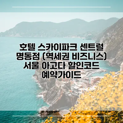 호텔 스카이파크 센트럴 명동점 (역세권 비즈니스) 서울 아고다 할인코드 예약가이드